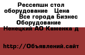 Рессепшн стол оборудование › Цена ­ 25 000 - Все города Бизнес » Оборудование   . Ненецкий АО,Каменка д.